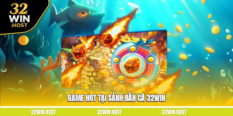 Game hot tại sảnh Bắn cá 32WIN